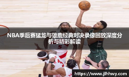 NBA季后赛猛龙与雄鹿经典对决录像回放深度分析与精彩解读