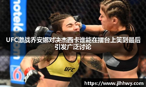 yy易游UFC激战乔安娜对决杰西卡谁能在擂台上笑到最后引发广泛讨论